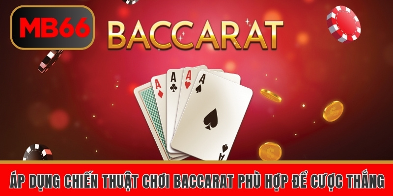 Áp dụng chiến thuật chơi Baccarat phù hợp để cược thắng 