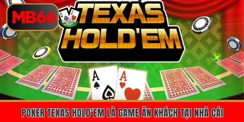 Poker Texas Hold’em là game ăn khách tại nhà cái 