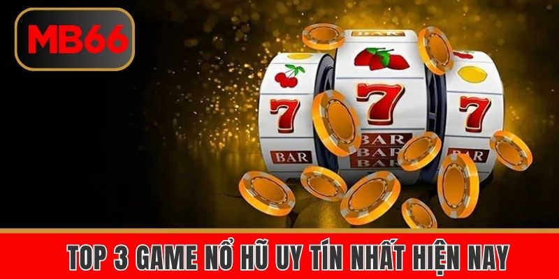 Top 3 game nổ hũ uy tín nhất hiện nay